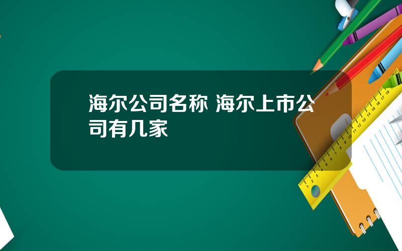 海尔公司名称 海尔上市公司有几家